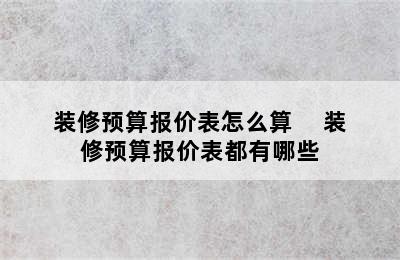 装修预算报价表怎么算     装修预算报价表都有哪些